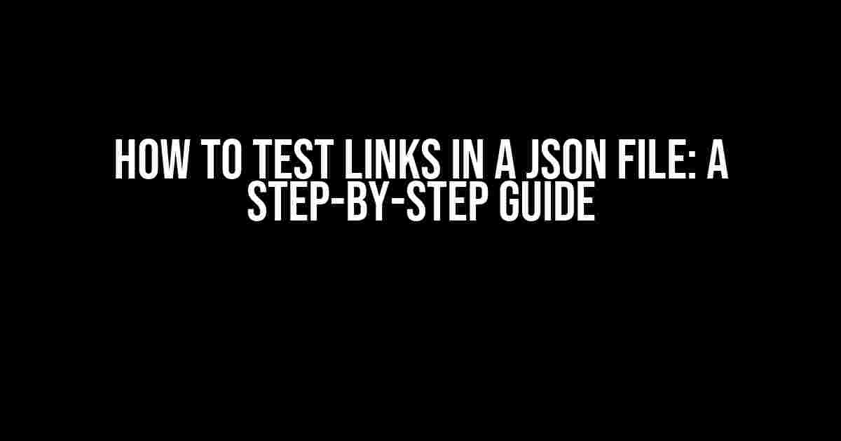 How to Test Links in a JSON File: A Step-by-Step Guide