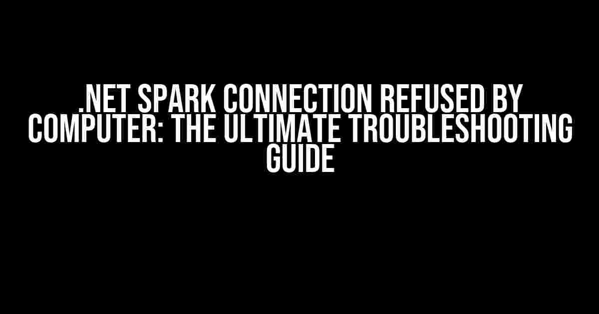 .Net Spark Connection Refused by Computer: The Ultimate Troubleshooting Guide