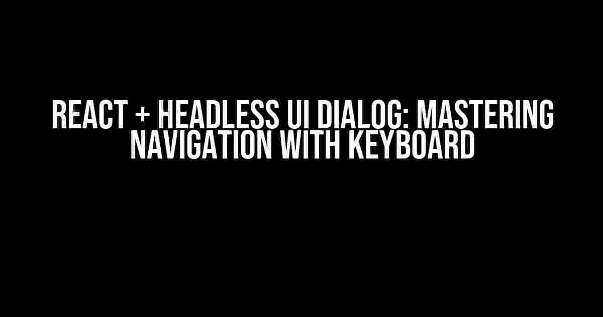 React + Headless UI Dialog: Mastering Navigation with Keyboard