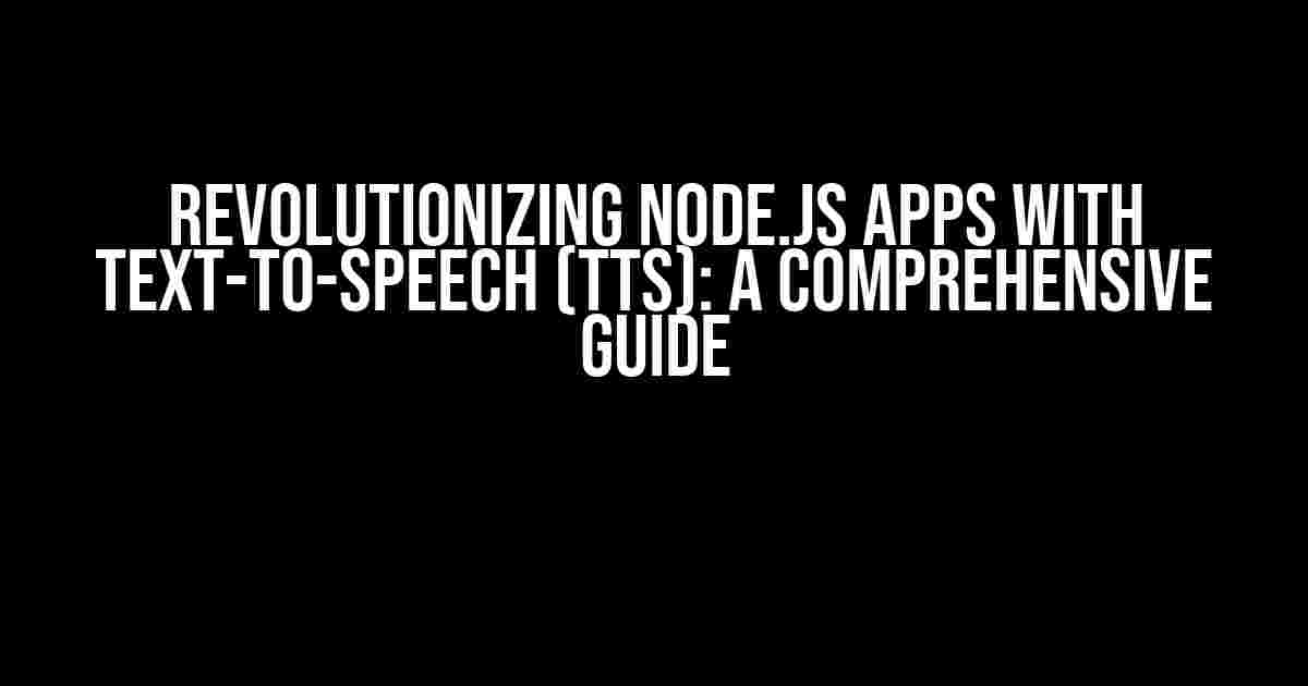 Revolutionizing Node.js Apps with Text-to-Speech (TTS): A Comprehensive Guide