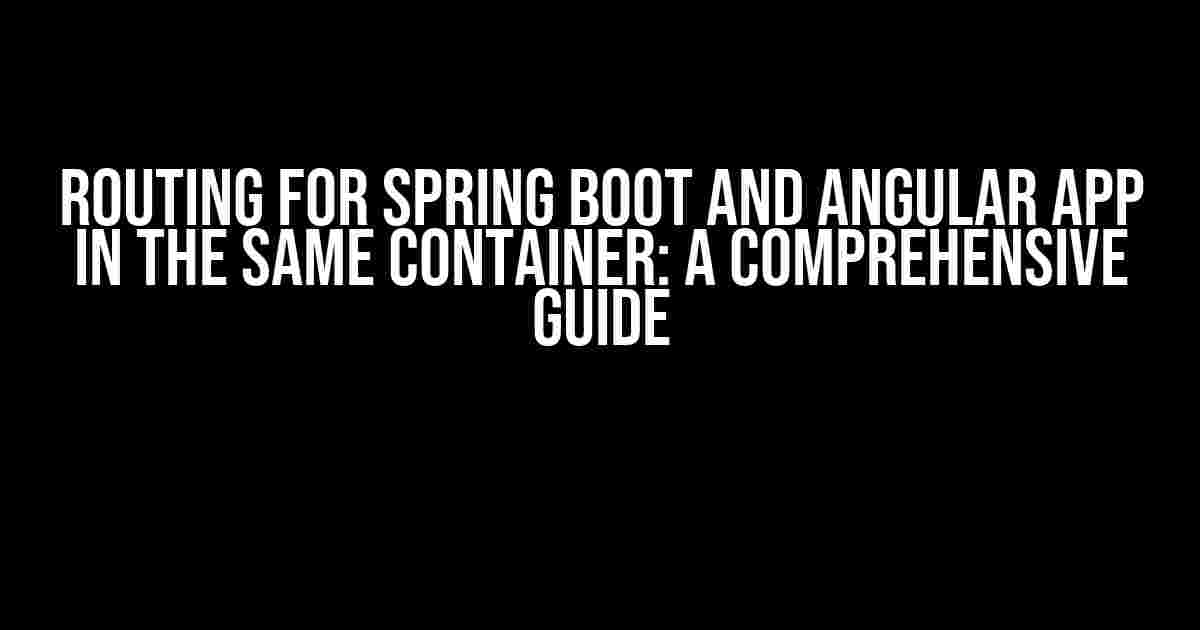 Routing for Spring Boot and Angular App in the Same Container: A Comprehensive Guide