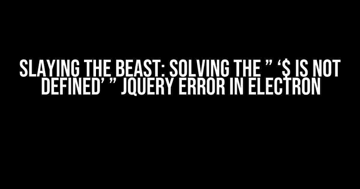 Slaying the Beast: Solving the ” ‘$ is not defined’ ” JQuery error in Electron