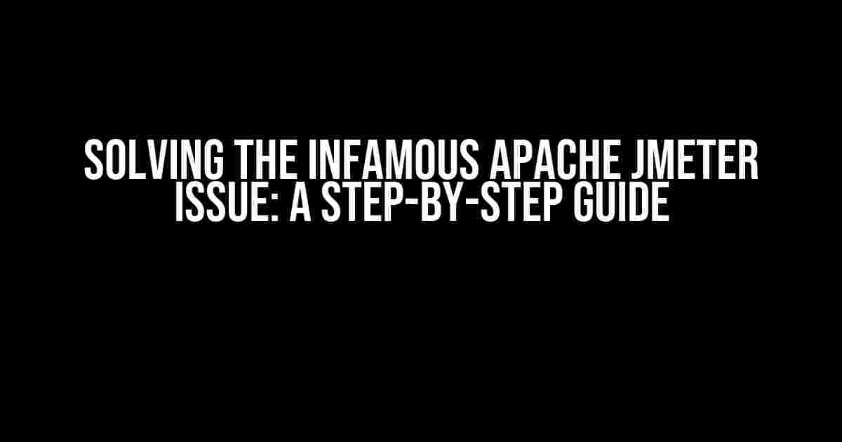 Solving the Infamous Apache JMeter Issue: A Step-by-Step Guide