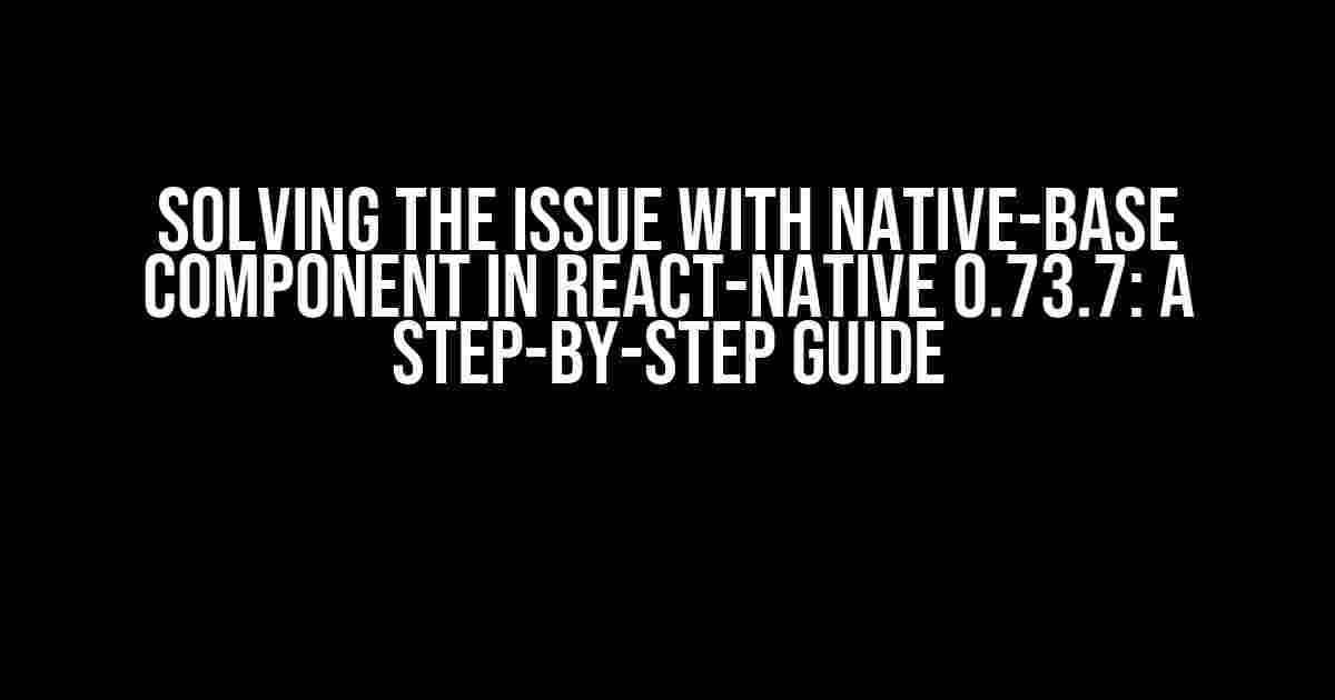 Solving the Issue with Native-Base Component in React-Native 0.73.7: A Step-by-Step Guide