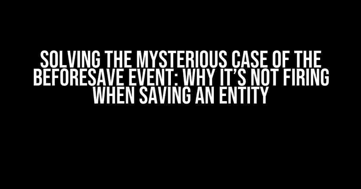 Solving the Mysterious Case of the beforeSave Event: Why It’s Not Firing When Saving an Entity