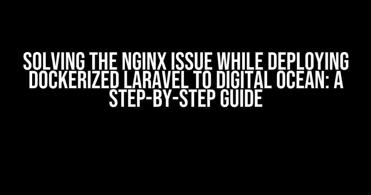 Solving the Nginx Issue while Deploying Dockerized Laravel to Digital Ocean: A Step-by-Step Guide