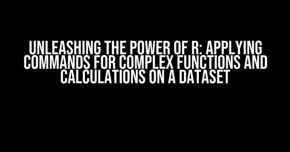 Unleashing the Power of R: Applying Commands for Complex Functions and Calculations on a Dataset