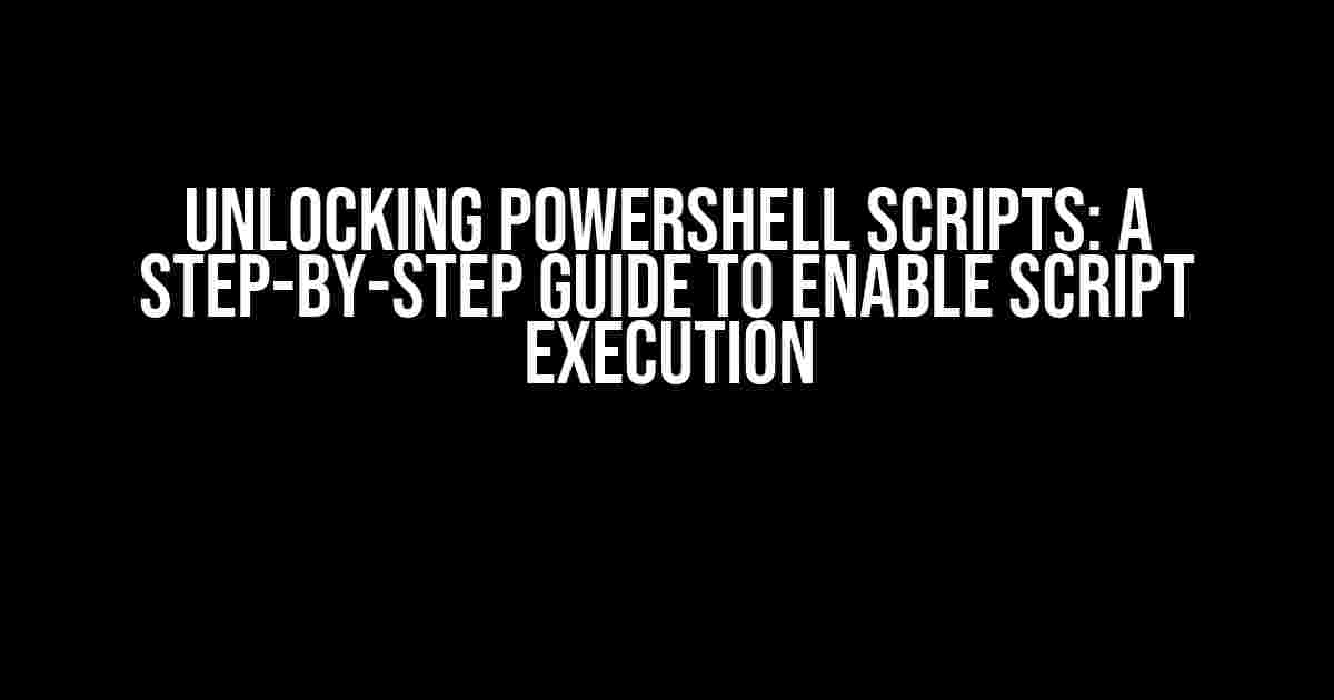 Unlocking PowerShell Scripts: A Step-by-Step Guide to Enable Script Execution